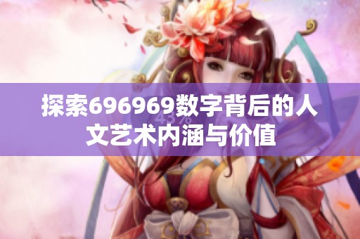 探索696969数字背后的人文艺术内涵与价值