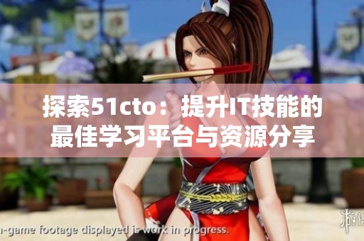 探索51cto：提升IT技能的最佳学习平台与资源分享