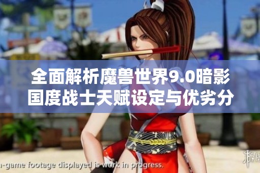 全面解析魔兽世界9.0暗影国度战士天赋设定与优劣分析