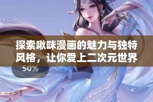 探索啾咪漫画的魅力与独特风格，让你爱上二次元世界