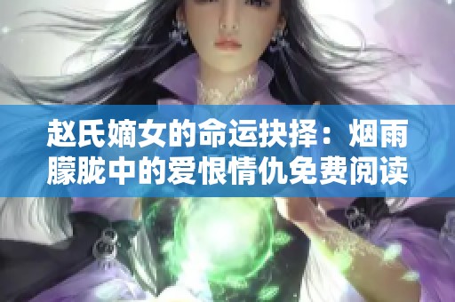 赵氏嫡女的命运抉择：烟雨朦胧中的爱恨情仇免费阅读完整版