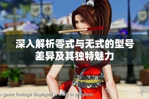 深入解析零式与无式的型号差异及其独特魅力