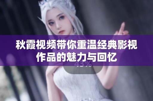 秋霞视频带你重温经典影视作品的魅力与回忆