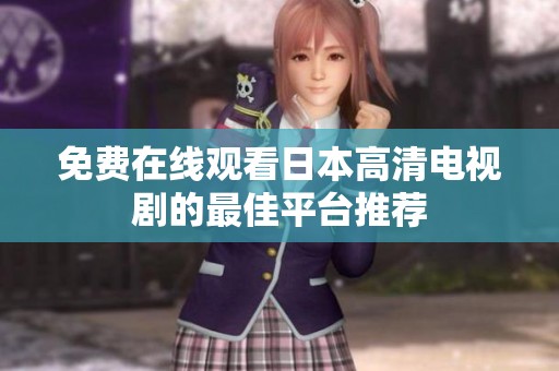 免费在线观看日本高清电视剧的最佳平台推荐