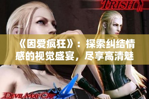 《因爱疯狂》：探索纠结情感的视觉盛宴，尽享高清魅力