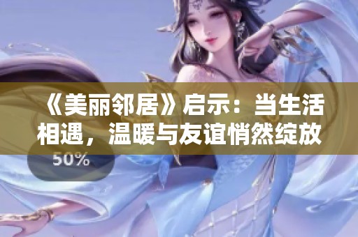 《美丽邻居》启示：当生活相遇，温暖与友谊悄然绽放