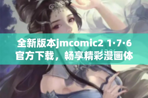 全新版本jmcomic2 1·7·6官方下载，畅享精彩漫画体验！