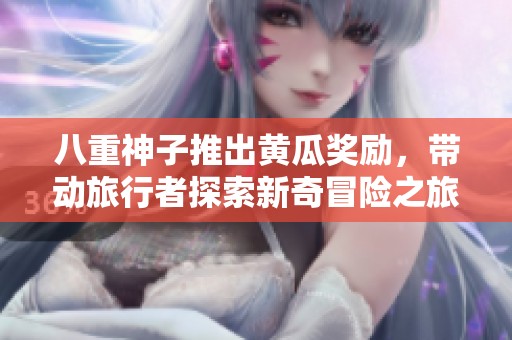 八重神子推出黄瓜奖励，带动旅行者探索新奇冒险之旅