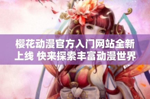 樱花动漫官方入门网站全新上线 快来探索丰富动漫世界