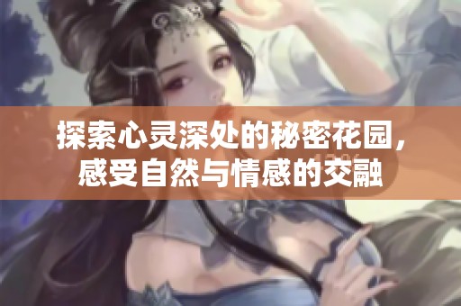 探索心灵深处的秘密花园，感受自然与情感的交融