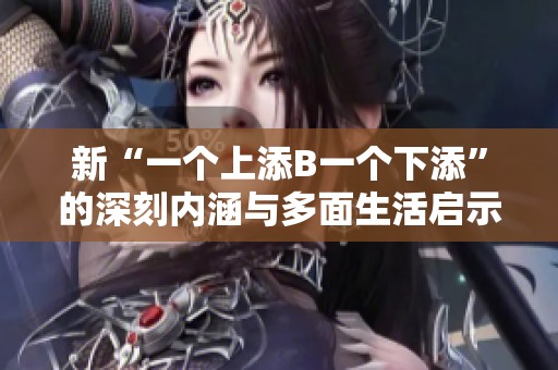 新“一个上添B一个下添”的深刻内涵与多面生活启示解析