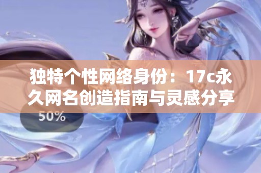 独特个性网络身份：17c永久网名创造指南与灵感分享