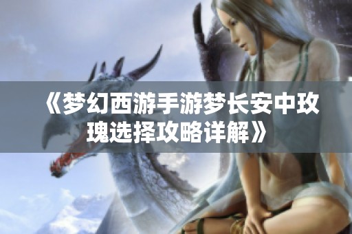 《梦幻西游手游梦长安中玫瑰选择攻略详解》