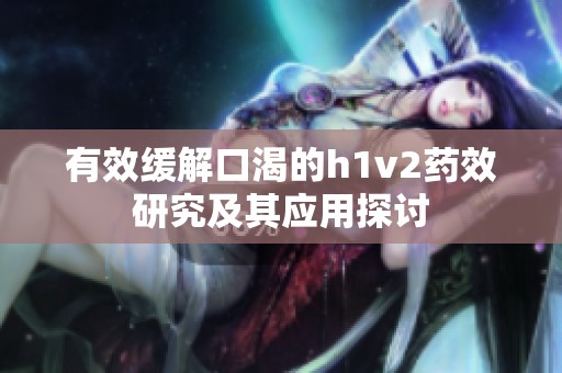 有效缓解口渴的h1v2药效研究及其应用探讨