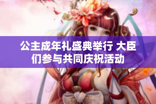 公主成年礼盛典举行 大臣们参与共同庆祝活动