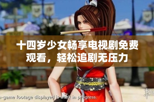 十四岁少女畅享电视剧免费观看，轻松追剧无压力
