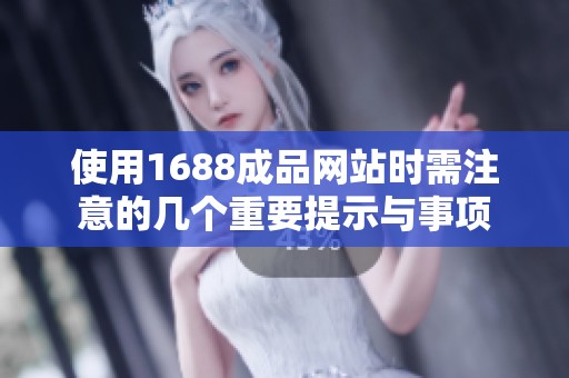 使用1688成品网站时需注意的几个重要提示与事项