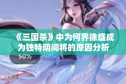 《三国杀》中为何界徐盛成为独特阴间将的原因分析