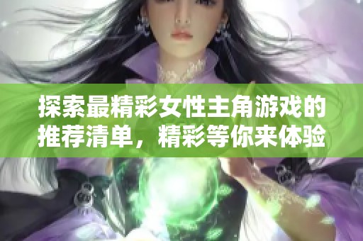 探索最精彩女性主角游戏的推荐清单，精彩等你来体验！