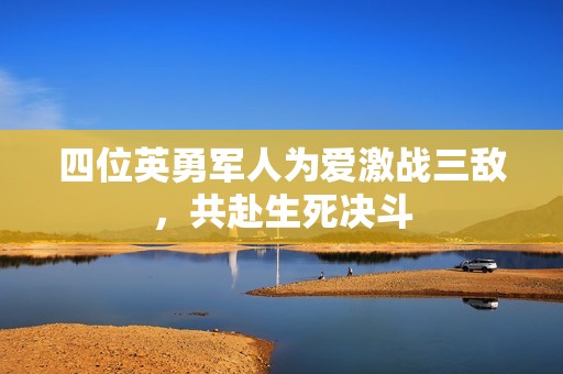 四位英勇军人为爱激战三敌，共赴生死决斗