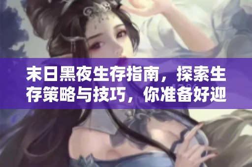 末日黑夜生存指南，探索生存策略与技巧，你准备好迎接挑战了吗？