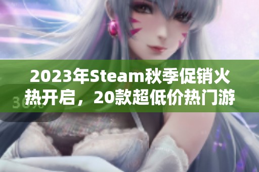2023年Steam秋季促销火热开启，20款超低价热门游戏推荐