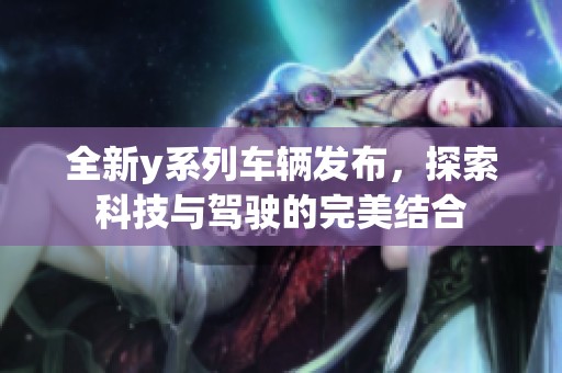 全新y系列车辆发布，探索科技与驾驶的完美结合