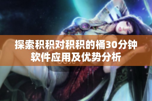 探索积积对积积的桶30分钟软件应用及优势分析