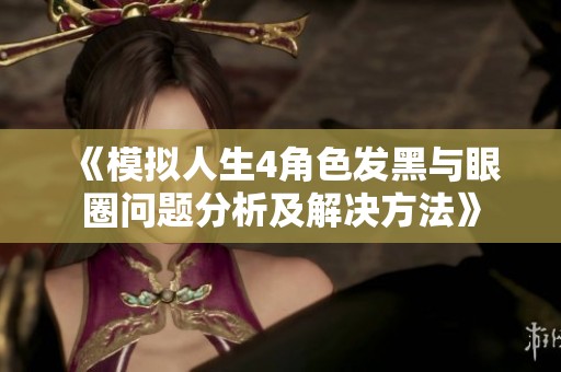 《模拟人生4角色发黑与眼圈问题分析及解决方法》