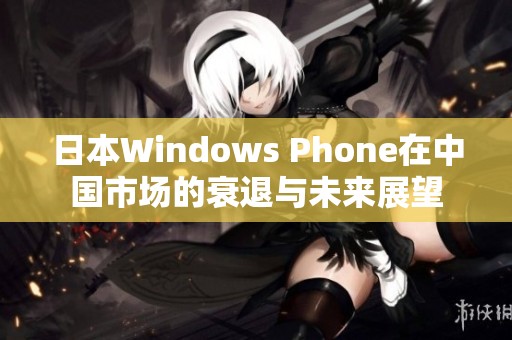 日本Windows Phone在中国市场的衰退与未来展望