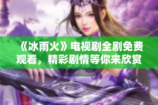 《冰雨火》电视剧全剧免费观看，精彩剧情等你来欣赏