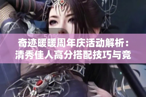奇迹暖暖周年庆活动解析：清秀佳人高分搭配技巧与竞技场攻略分享