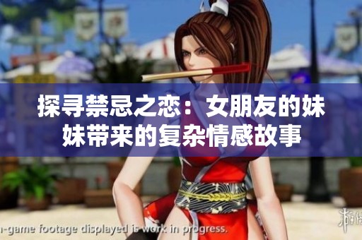 探寻禁忌之恋：女朋友的妹妹带来的复杂情感故事