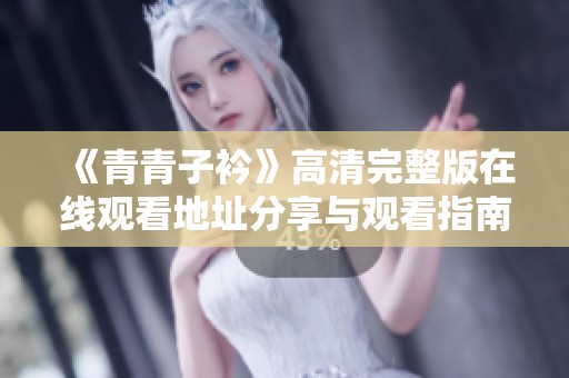 《青青子衿》高清完整版在线观看地址分享与观看指南