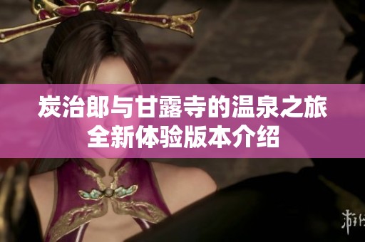 炭治郎与甘露寺的温泉之旅全新体验版本介绍