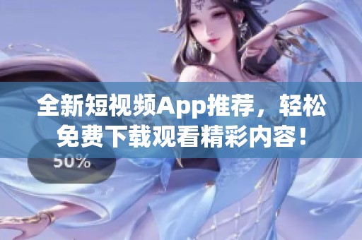 全新短视频App推荐，轻松免费下载观看精彩内容！