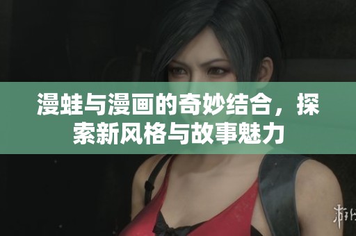 漫蛙与漫画的奇妙结合，探索新风格与故事魅力