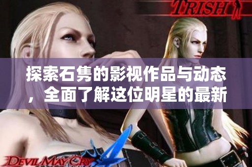 探索石隽的影视作品与动态，全面了解这位明星的最新消息与成就