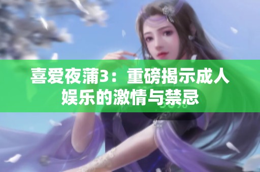 喜爱夜蒲3：重磅揭示成人娱乐的激情与禁忌