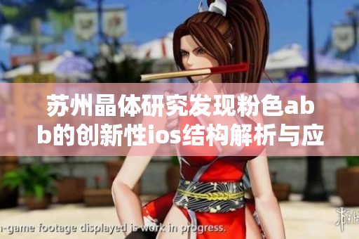 苏州晶体研究发现粉色abb的创新性ios结构解析与应用探讨