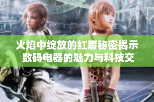 火焰中绽放的红唇秘密揭示 数码电器的魅力与科技交融