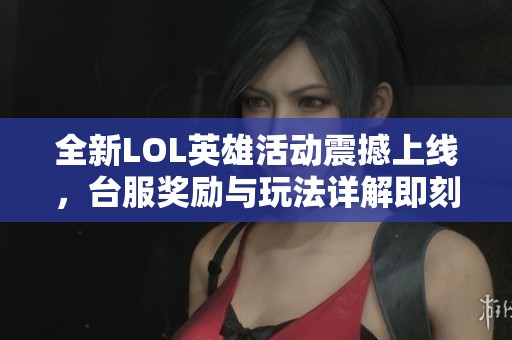 全新LOL英雄活动震撼上线，台服奖励与玩法详解即刻揭晓！