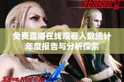 免费直播在线观看人数统计年度报告与分析探索