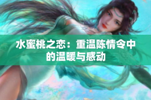 水蜜桃之恋：重温陈情令中的温暖与感动