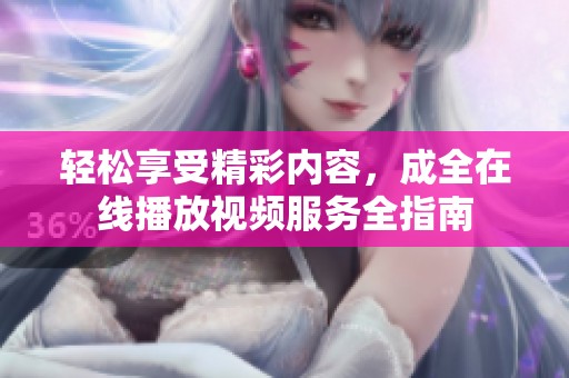 轻松享受精彩内容，成全在线播放视频服务全指南