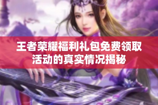 王者荣耀福利礼包免费领取活动的真实情况揭秘
