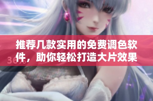 推荐几款实用的免费调色软件，助你轻松打造大片效果
