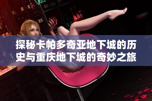 探秘卡帕多奇亚地下城的历史与重庆地下城的奇妙之旅