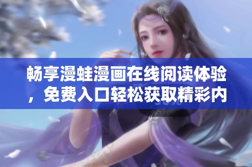 畅享漫蛙漫画在线阅读体验，免费入口轻松获取精彩内容