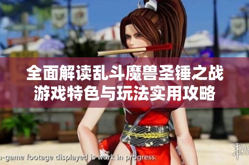 全面解读乱斗魔兽圣锤之战游戏特色与玩法实用攻略